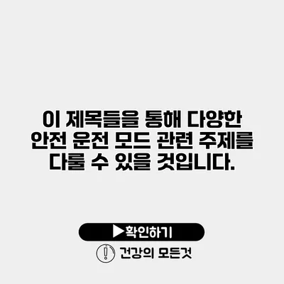 이 제목들을 통해 다양한 안전 운전 모드 관련 주제를 다룰 수 있을 것입니다.