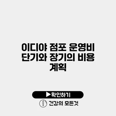 이디야 점포 운영비 단기와 장기의 비용 계획