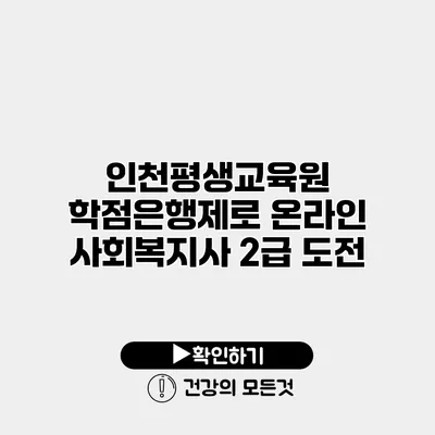 인천평생교육원 학점은행제로 온라인 사회복지사 2급 도전