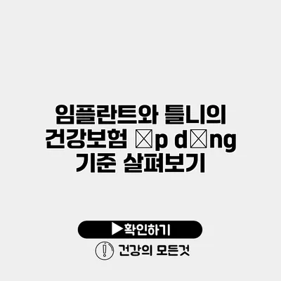 임플란트와 틀니의 건강보험 áp dụng 기준 살펴보기