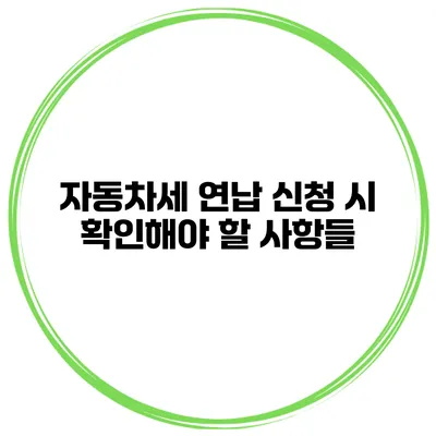 자동차세 연납 신청 시 확인해야 할 사항들