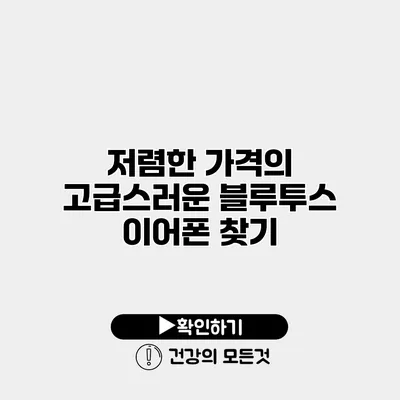저렴한 가격의 고급스러운 블루투스 이어폰 찾기