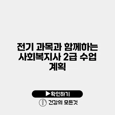 전기 과목과 함께하는 사회복지사 2급 수업 계획