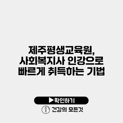 제주평생교육원, 사회복지사 인강으로 빠르게 취득하는 기법