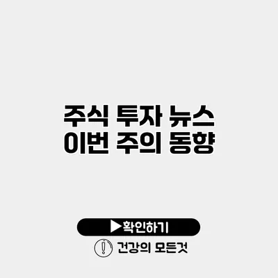 주식 투자 뉴스 이번 주의 동향