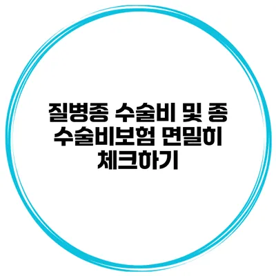 질병종 수술비 및 종 수술비보험 면밀히 체크하기