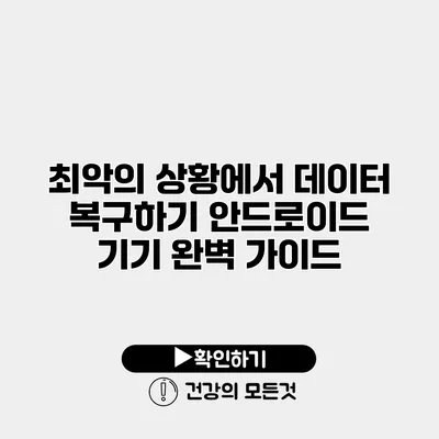 최악의 상황에서 데이터 복구하기 안드로이드 기기 완벽 가이드