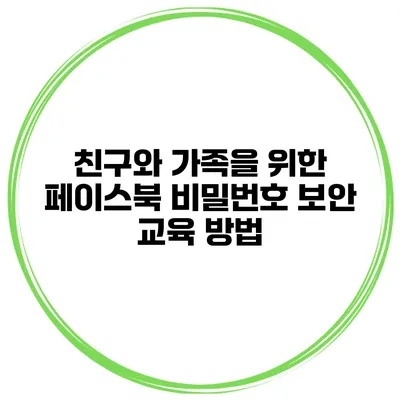 친구와 가족을 위한 페이스북 비밀번호 보안 교육 방법