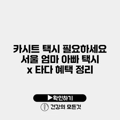 카시트 택시 필요하세요? 서울 엄마 아빠 택시 x 타다 혜택 정리