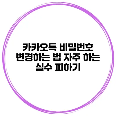카카오톡 비밀번호 변경하는 법 자주 하는 실수 피하기