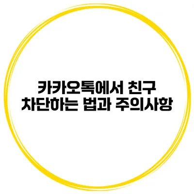 카카오톡에서 친구 차단하는 법과 주의사항