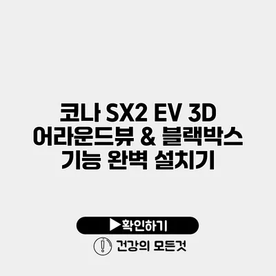 코나 SX2 EV 3D 어라운드뷰 & 블랙박스 기능 완벽 설치기