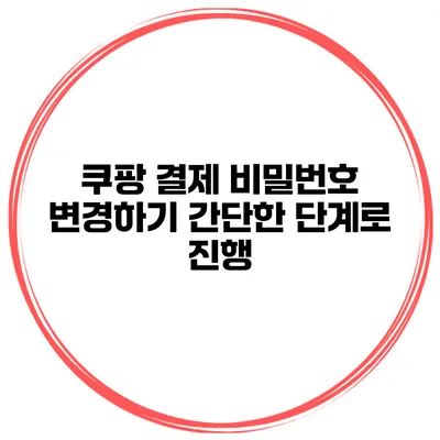 쿠팡 결제 비밀번호 변경하기 간단한 단계로 진행