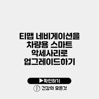 티맵 네비게이션을 차량용 스마트 악세사리로 업그레이드하기