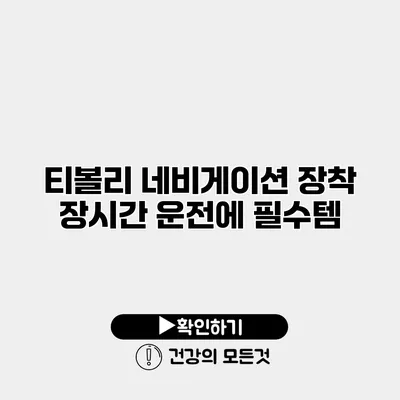 티볼리 네비게이션 장착 장시간 운전에 필수템