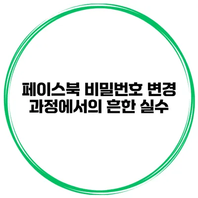 페이스북 비밀번호 변경 과정에서의 흔한 실수