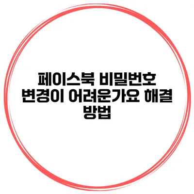페이스북 비밀번호 변경이 어려운가요? 해결 방법