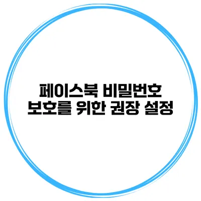 페이스북 비밀번호 보호를 위한 권장 설정
