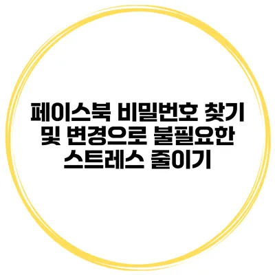 페이스북 비밀번호 찾기 및 변경으로 불필요한 스트레스 줄이기