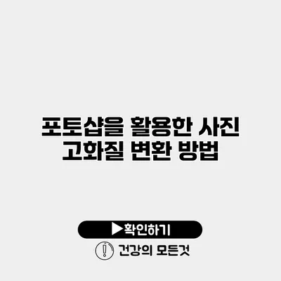 포토샵을 활용한 사진 고화질 변환 방법