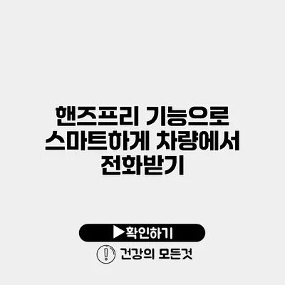 핸즈프리 기능으로 스마트하게 차량에서 전화받기