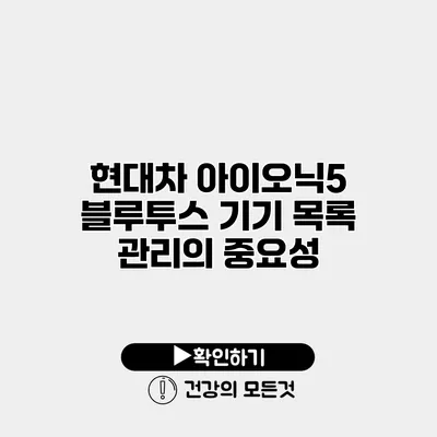 현대차 아이오닉5 블루투스 기기 목록 관리의 중요성