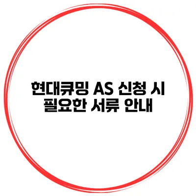 현대큐밍 AS 신청 시 필요한 서류 안내